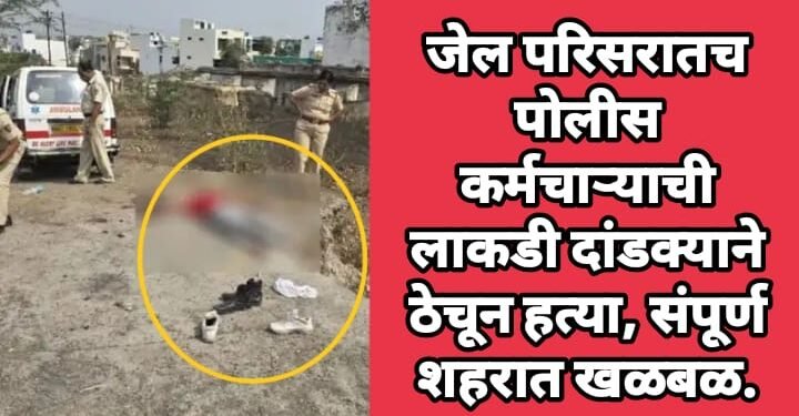 जेल परिसरातच पोलीस कर्मचाऱ्याची लाकडी दांडक्याने ठेचून हत्या, संपूर्ण शहरात खळबळ.
