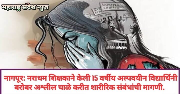 नागपूर: नराधम शिक्षकाने केली 15 वर्षीय अल्पवयीन विद्यार्थिनी बरोबर अश्लील चाळे करीत शारीरिक संबंधांची मागणी.