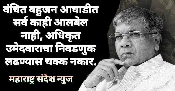 वंचित बहुजन आघाडीत सर्व काही आलबेल नाही, अधिकृत उमेदवाराचा निवडणुक लढण्यास चक्क नकार.
