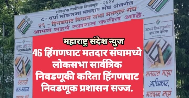 46 हिंगणघाट मतदार संघामध्ये लोकसभा सार्वत्रिक निवडणूकी करिता हिंगणघाट निवडणूक प्रशासन सज्ज.
