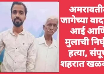 अमरावतीत जागेच्या वादातून आई आणि मुलाची निर्घृण हत्या, संपूर्ण शहरात खळबळ.