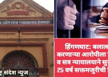 हिंगणघाट: बलात्कार करणाऱ्या आरोपीला जिल्हा व सत्र न्यायालयाने सुनावली 25 वर्ष सक्तमजुरीची शिक्षा.