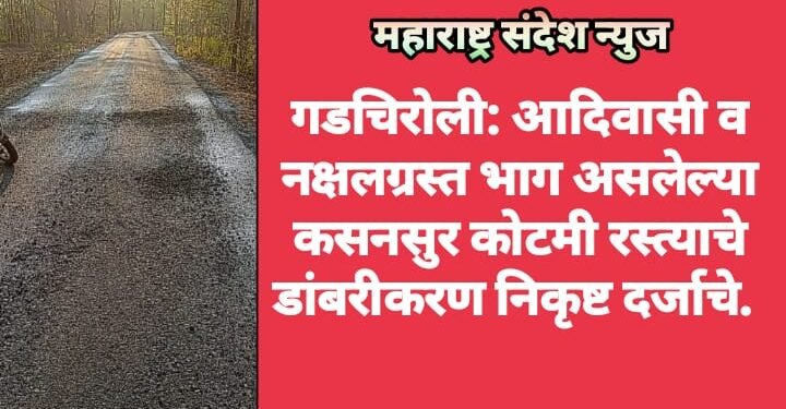 गडचिरोली: आदिवासी व नक्षलग्रस्त भाग असलेल्या कसनसुर कोटमी रस्त्याचे डांबरीकरण निकृष्ट दर्जाचे.