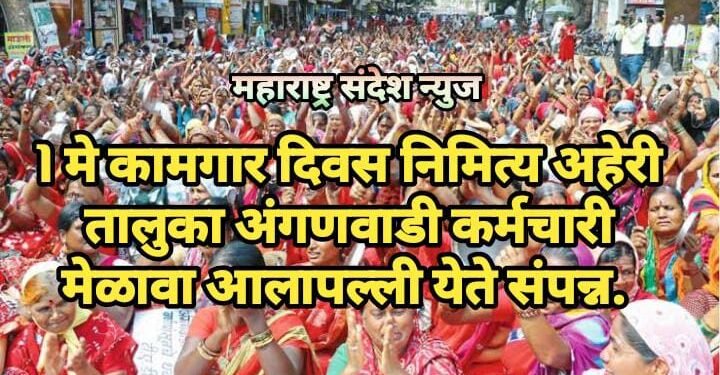 1 मे कामगार दिवस निमित्य अहेरी तालुका अंगणवाडी कर्मचारी मेळावा आलापल्ली येते संपन्न.