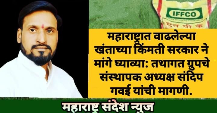 महाराष्ट्रात वाढलेल्या खंताच्या किंमती सरकार ने मांगे घ्याव्या: तथागत ग्रुपचे संस्थापक अध्यक्ष संदिप गवई यांची मागणी.