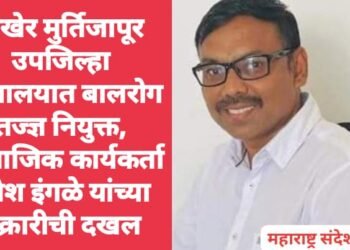 अखेर मुर्तिजापूर उपजिल्हा रुग्णालयात बालरोग तज्ज्ञ नियुक्त, सामाजिक कार्यकर्ता उमेश इंगळे यांच्या तक्रारीची दखल.