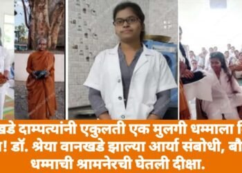 वानखडे दाम्पत्यांनी एकुलती एक मुलगी धम्माला दिली दान! डॉ. श्रेया वानखडे झाल्या आर्या संबोधी, बौद्ध धम्माची श्रामनेरची घेतली दीक्षा.