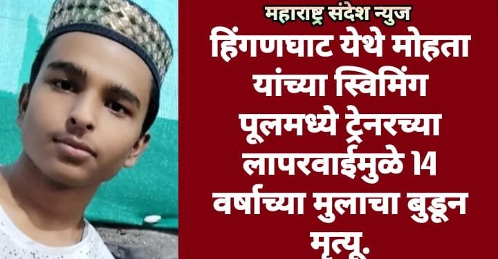 हिंगणघाट येथे मोहता यांच्या स्विमिंग पूलमध्ये ट्रेनरच्या लापरवाईमुळे 14 वर्षाच्या मुलाचा बुडून मृत्यू.