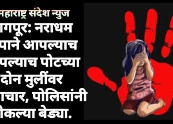नागपूर: नराधम बापाने आपल्याच आपल्याच पोटच्या दोन मुलींवर अत्याचार, पोलिसांनी ठोकल्या बेड्या.