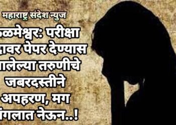 कळमेश्वर: परीक्षा केंद्रावर पेपर देण्यास आलेल्या तरुणीचे जबरदस्तीने अपहरण, मग जंगलात नेऊन..!