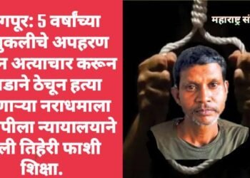 नागपूर: 5 वर्षांच्या चिमुकलीचे अपहरण करून अत्याचार करून दगडाने ठेचून हत्या करणाऱ्या नराधमाला आरोपीला न्यायालयाने दिली तिहेरी फाशी शिक्षा.