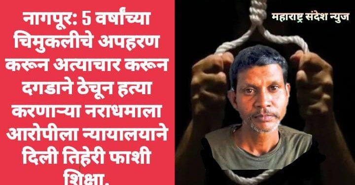 नागपूर: 5 वर्षांच्या चिमुकलीचे अपहरण करून अत्याचार करून दगडाने ठेचून हत्या करणाऱ्या नराधमाला आरोपीला न्यायालयाने दिली तिहेरी फाशी शिक्षा.