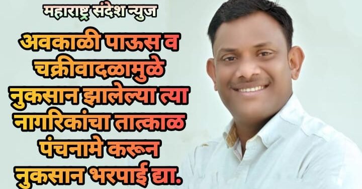 अवकाळी पाऊस व चक्रीवादळामुळे नुकसान झालेल्या त्या नागरिकांचा तात्काळ पंचनामे करून नुकसान भरपाई द्या.