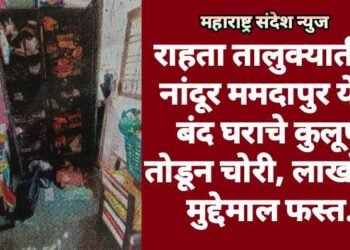 राहता तालुक्यातील नांदूर ममदापुर येथे बंद घराचे कुलूप तोडून चोरी, लाखोंचा मुद्देमाल फस्त.
