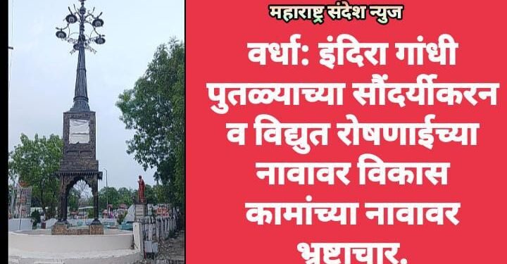 वर्धा: इंदिरा गांधी पुतळ्याच्या सौंदर्यीकरन व विद्युत रोषणाईच्या नावावर विकास कामांच्या नावावर भ्रष्टाचार.