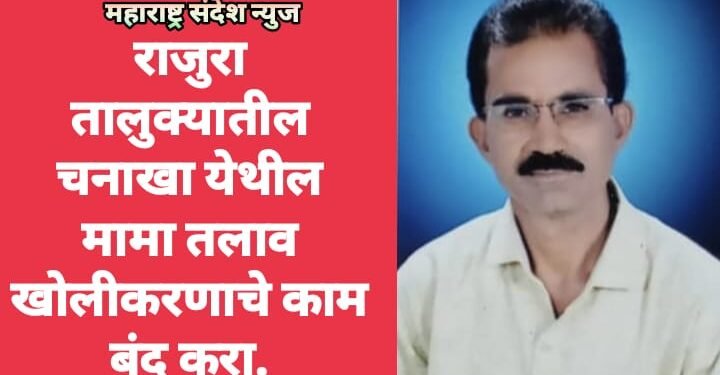 राजुरा तालुक्यातील चनाखा येथील मामा तलाव खोलीकरणाचे काम बंद करा.