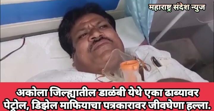 अकोला जिल्ह्यातील  डाळंबी येथे एका ढाब्यावर पेट्रोल, डिझेल माफियाचा पत्रकारावर जीवघेणा हल्ला.