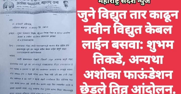 जुने विद्युत तार काढून नवीन विद्युत केबल लाईन बसवा: शुभम तिकडे, अन्यथा अशोका फाऊंडेशन छेडले तिव्र आंदोलन.