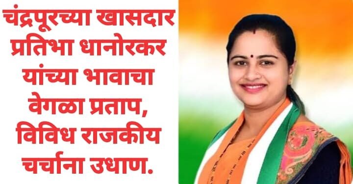 चंद्रपूरच्या खासदार प्रतिभा धानोरकर यांच्या भावाचा वेगळा प्रताप, विविध राजकीय चर्चाना उधाण.