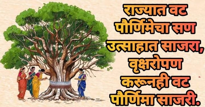 राज्यात वट पौर्णिमेचा सण उत्साहात साजरा, वृक्षरोपण करूनही वट पौर्णिमा साजरी.