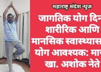 जागतिक योग दिन: शारीरिक आणि मानसिक स्वास्थ्यासाठी योग आवश्यक: माजी खा. अशोक नेते
