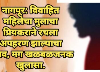 नागपूर: विवाहित महिलेचा मुलाचा प्रियकराने रचला अपहरण झाल्याचा बनाव, मग खळबळजनक खुलासा.