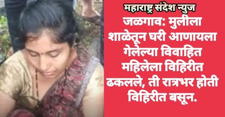 जळगाव: मुलीला शाळेतून घरी आणायला गेलेल्या विवाहित महिलेला विहिरीत ढकलले, ती रात्रभर होती विहिरीत बसून.