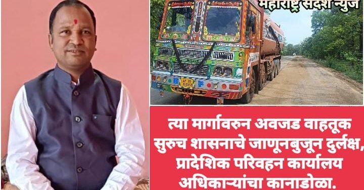 त्या मार्गावरुन अवजड वाहतूक सुरुच शासनाचे जाणूनबुजून दुर्लक्ष, प्रादेशिक परिवहन कार्यालय अधिकाऱ्यांचा कानाडोळा.