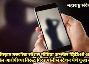 वर्धा जिल्हात तरुणीचा सोशल मीडिया अश्लील व्हिडिओ अपलोड, मुंबईतील आरोपीच्या विरुद्ध गिरड पोलीस स्टेशन येथे गुन्हा दाखल.