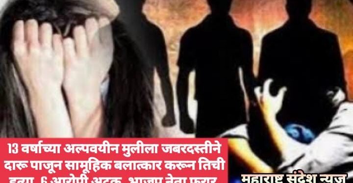 13 वर्षाच्या अल्पवयीन मुलीला जबरदस्तीने दारू पाजून सामूहिक बलात्कार करून तिची हत्या, 6 आरोपी अटक, भाजप नेता फरार.