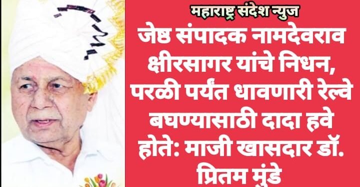 जेष्ठ संपादक नामदेवराव क्षीरसागर यांचे निधन, परळी पर्यंत धावणारी रेल्वे बघण्यासाठी दादा हवे होते: माजी खासदार डॉ. प्रितम मुंडे