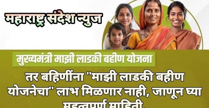 तर बहिणींना “माझी लाडकी बहीण योजनेचा” लाभ मिळणार नाही, जाणून घ्या महत्वपूर्ण माहिती.
