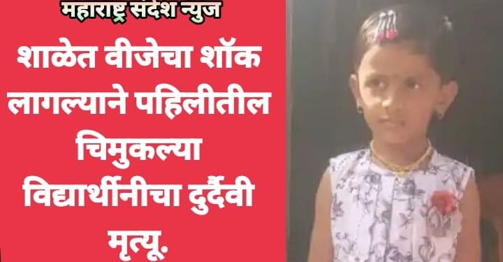 शाळेत वीजेचा शॉक लागल्याने पहिलीतील चिमुकल्या विद्यार्थीनीचा दुर्दैवी मृत्यू.