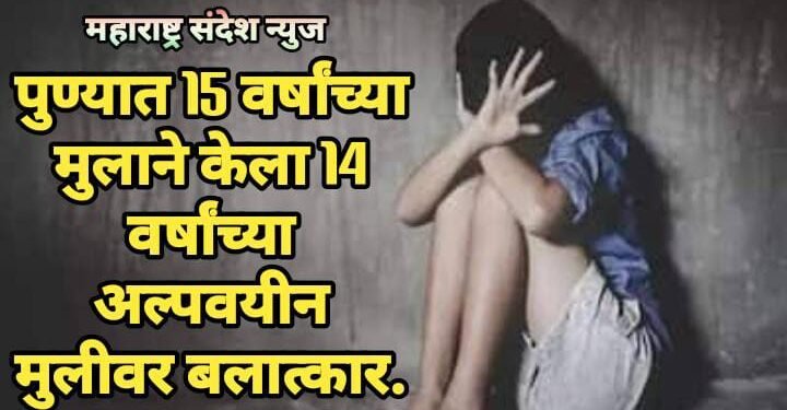 पुण्यात 15 वर्षांच्या मुलाने केला 14 वर्षांच्या अल्पवयीन मुलीवर बलात्कार.
