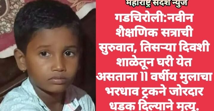 गडचिरोली:नवीन शैक्षणिक सत्राची सुरुवात, तिसऱ्या दिवशी शाळेतून घरी येत असताना 11 वर्षीय मुलाचा भरधाव ट्रकने जाेरदार धडक दिल्याने मृत्यू.
