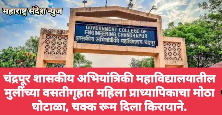 चंद्रपूर शासकीय अभियांत्रिकी महाविद्यालयातील मुलींच्या वसतीगृहात महिला प्राध्यापिकाचा मोठा घोटाळा, चक्क रूम दिला किरायाने.