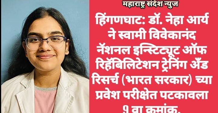 हिंगणघाट: डॉ. नेहा आर्य ने स्वामी विवेकानंद नॅशनल इन्स्टिट्यूट ऑफ रिहॅबिलिटेशन ट्रेनिंग अँड रिसर्च (भारत सरकार) च्या प्रवेश परीक्षेत पटकावला 9 वा क्रमांक.