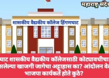 हिंगणघाट शासकीय वैद्यकीय कॉलेजसाठी कोट्यावधीचा बोजा असलेल्या खाजगी जागेचा अट्टाहास का? आंदोलन वेळी आमदार व भाजपा कार्यकर्ते होते कुठे?