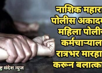 नाशिक महाराष्ट्र पोलीस अकादमीत महिला पोलीस कर्मचाऱ्याला रात्रभर मारहाण करून बलात्कार.