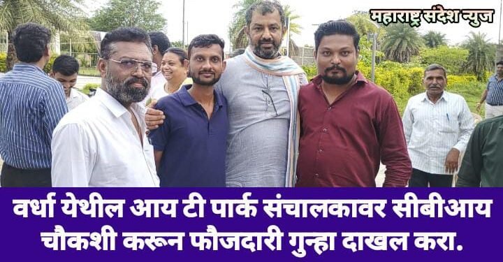 वर्धा येथील आय टी पार्क संचालकावर सीबीआय चौकशी करून फौजदारी गुन्हा दाखल करा.