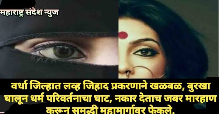 वर्धा जिल्हात लव्ह जिहाद प्रकरणाने खळबळ, बुरखा घालून धर्म परिवर्तनाचा घाट, नकार देताच जबर मारहाण करून समृद्धी महामार्गावर फेकले.