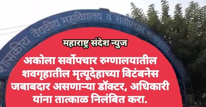 अकोला सर्वोपचार रुग्णालयातील शवगृहातील मृत्यूदेहाच्या विटंबनेस जबाबदार असणाऱ्या डॉक्टर, अधिकारी यांना तात्काळ निलंबित करा.
