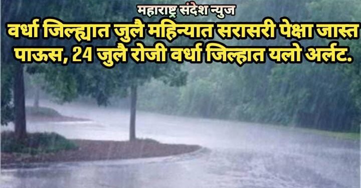 वर्धा जिल्ह्यात जुलै महिन्यात सरासरी पेक्षा जास्त पाऊस, 24 जुलै रोजी वर्धा जिल्हात यलो अर्लट.