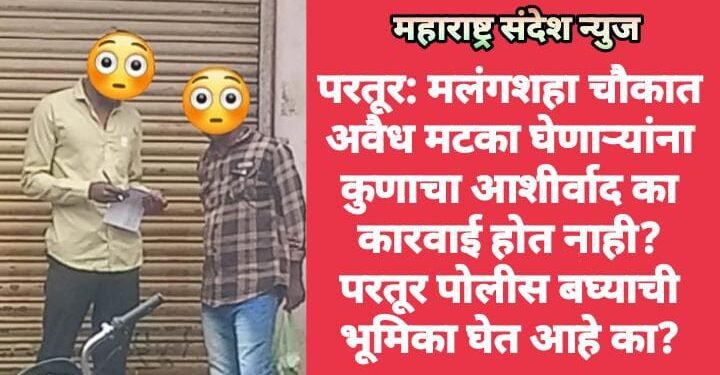 परतूर: मलंगशहा चौकात अवैध मटका घेणाऱ्यांना कुणाचा आशीर्वाद का कारवाई होत नाही?परतूर पोलीस बघ्याची भूमिका घेत आहे का?