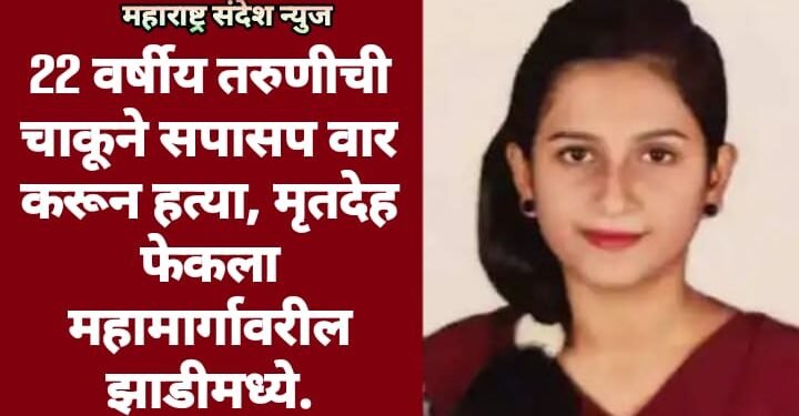 22 वर्षीय तरुणीची चाकूने सपासप वार करून हत्या, मृतदेह फेकला महामार्गावरील झाडीमध्ये.