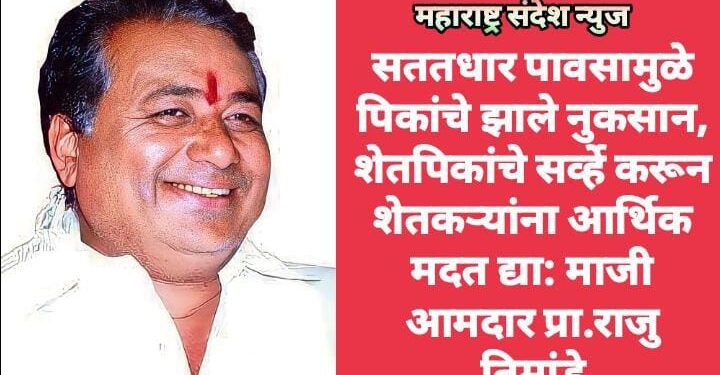 सततधार पावसामुळे पिकांचे झाले नुकसान, शेतपिकांचे सर्व्हे करून शेतकऱ्यांना आर्थिक मदत द्या: माजी आमदार प्रा.राजु तिमांडे