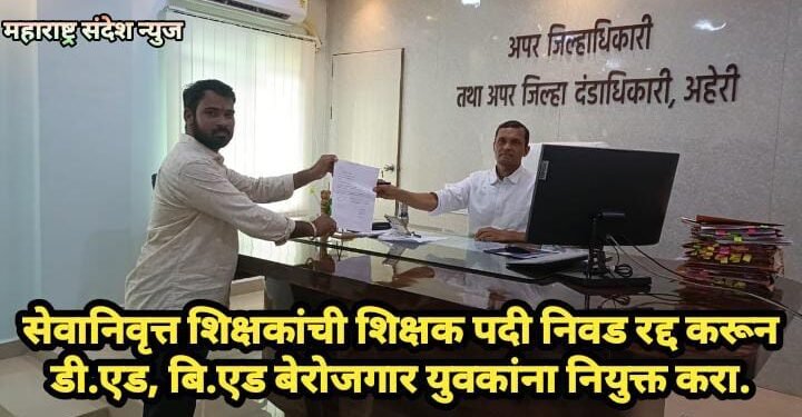 सेवानिवृत्त शिक्षकांची शिक्षक पदी निवड रद्द करून डी.एड, बि.एड बेरोजगार युवकांना नियुक्त करा.