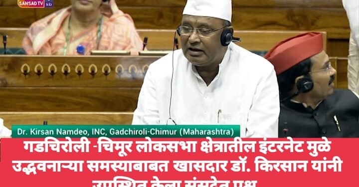 गडचिरोली -चिमूर लोकसभा क्षेत्रातील इंटरनेट मुळे उद्भवनाऱ्या समस्याबाबत खा. डॉ. किरसान यांनी उपस्थित केला संसदेत प्रश्न; समस्यांचे निराकरण करण्याची केली मागणी.