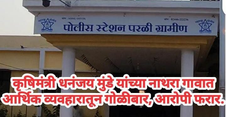 कृषिमंत्री धनंजय मुंडे यांच्या नाथरा गावात आर्थिक व्यवहारातून गोळीबार, आरोपी फरार.