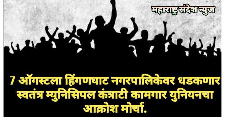 7 ऑगस्टला हिंगणघाट नगरपालिकेवर धडकणार स्वतंत्र म्युनिसिपल कंत्राटी कामगार युनियनचा आक्रोश मोर्चा.